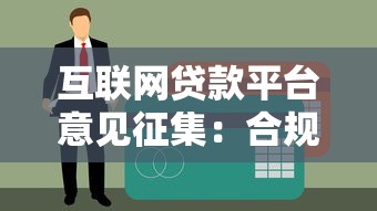 互联网贷款平台意见征集：合规化与用户权益如何平衡？