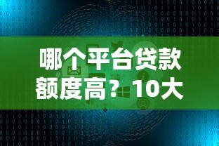 哪个平台贷款额度高？10大渠道对比分析