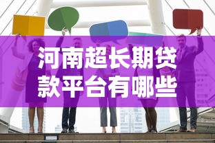 河南超长期贷款平台有哪些？推荐这5家靠谱机构