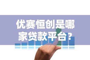 优赛恒创是哪家贷款平台？全面解析其正规性、利率及用户评价