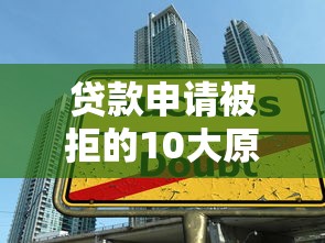 贷款申请被拒的10大原因及解决方法，速看解决方案！