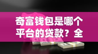 奇富钱包是哪个平台的贷款？全面解析360集团旗下信贷产品优势