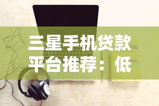 三星手机贷款平台推荐：低息分期+信用购机全攻略