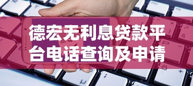 德宏无利息贷款平台电话查询及申请指南