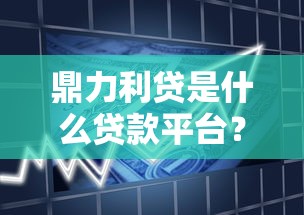 鼎力利贷是什么贷款平台？全面解析产品特点、申请流程及用户评价