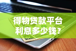 得物贷款平台利息多少钱？详细解析利率规则与省钱技巧