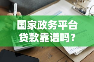国家政务平台贷款靠谱吗？一文解析真实性与安全性