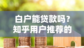 白户能贷款吗？知乎用户推荐的10个靠谱平台及申请攻略