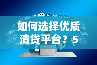 如何选择优质清贷平台？5大关键点助你快速上岸