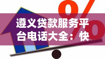 遵义贷款服务平台电话大全：快速找到正规信贷渠道
