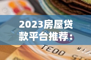 2023房屋贷款平台推荐：如何选择靠谱渠道快速下款？