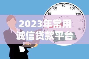 2023年常用诚信贷款平台推荐：安全靠谱的借款渠道盘点