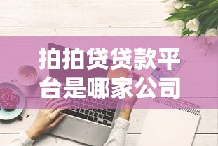 拍拍贷贷款平台是哪家公司的？正规背景及用户口碑深度解析