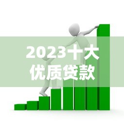 2023十大优质贷款平台排名，轻松解决资金需求