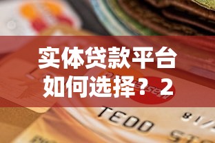 实体贷款平台如何选择？2023年安全靠谱平台推荐