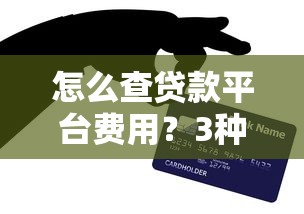 怎么查贷款平台费用？3种方法+避坑技巧全解析