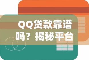 QQ贷款靠谱吗？揭秘平台正规性及安全风险（用户必读指南）