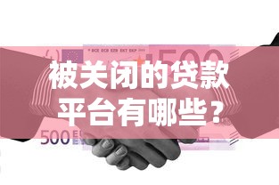 被关闭的贷款平台有哪些？这10家机构已清退（附名单及避坑指南）