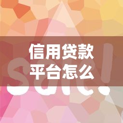信用贷款平台怎么选？这7个关键点帮你避坑省钱！