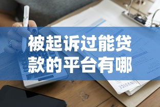 被起诉过能贷款的平台有哪些？如何申请通过率更高