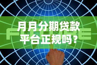 月月分期贷款平台正规吗?5大维度解析平台安全性 月月分期贷款平台正规吗?5大维度解析平台安全性