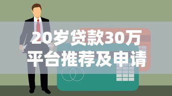 20岁贷款30万平台推荐及申请攻略