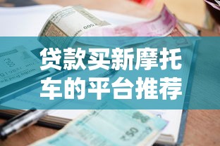 贷款买新摩托车的平台推荐：低利率+快速审批攻略
