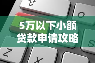 5万以下小额贷款申请攻略：低门槛平台选择与避坑指南