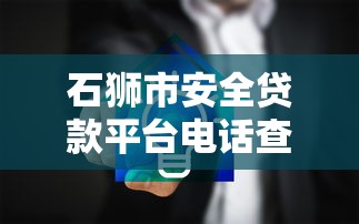 石狮市安全贷款平台电话查询及正规贷款渠道推荐