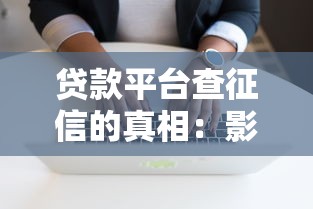 贷款平台查征信的真相：影响与应对全解析