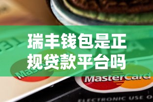 瑞丰钱包是正规贷款平台吗？全面解析产品特点与申请攻略