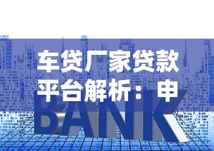 车贷厂家贷款平台解析：申请条件、利率对比及常见问题