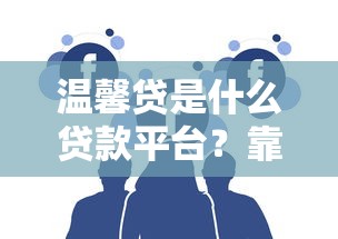 温馨贷是什么贷款平台？靠谱吗？用户真实评价大揭秘