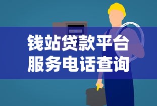 钱站贷款平台服务电话查询及常见问题解答