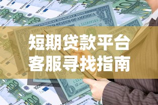 短期贷款平台客服寻找指南：快速解决资金难题