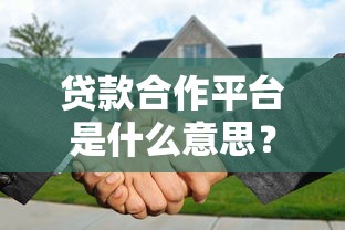 贷款合作平台是什么意思？一文解析贷款中介合作模式