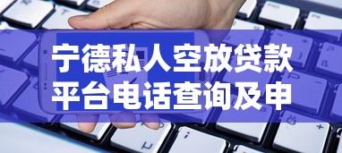 宁德私人空放贷款平台电话查询及申请流程指南