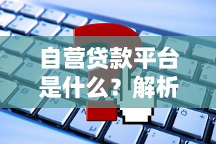 自营贷款平台是什么？解析其特点与常见问题