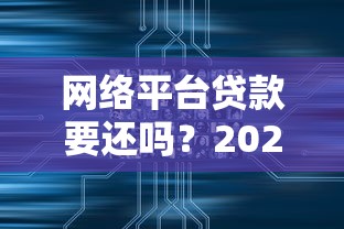 网络平台贷款要还吗？2023年最新法律与征信解析