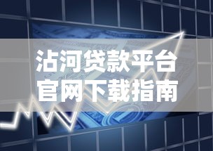 沾河贷款平台官网下载指南：安全借款流程与常见问题解答