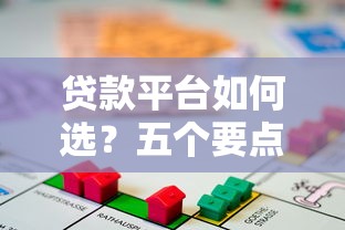 贷款平台如何选?五个要点帮你找到靠谱借贷渠道 贷款平台如何选?五个要点帮你找到靠谱借贷渠道