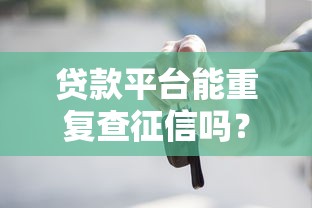贷款平台能重复查征信吗?这些影响你必须知道 贷款平台能重复查征信吗?这些影响你必须知道