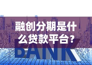 融创分期是什么贷款平台？正规性、额度、利率及申请流程全解析
