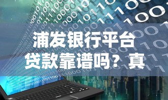浦发银行平台贷款靠谱吗？真实评测与用户经验分享