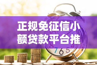 正规免征信小额贷款平台推荐：快速到账且靠谱的选择