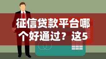 征信贷款平台哪个好通过?这5个低门槛平台快速下款攻略 征信贷款平台哪个好通过?这5个低门槛平台快速下款攻略