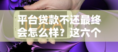 平台贷款不还最终会怎么样?这六个后果你必须知道 平台贷款不还最终会怎么样?这六个后果你必须知道