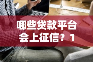 哪些贷款平台会上征信?10类必查贷款类型解析 哪些贷款平台会上征信?10类必查贷款类型解析