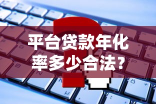 平台贷款年化率多少合法？最新政策与避坑指南解析