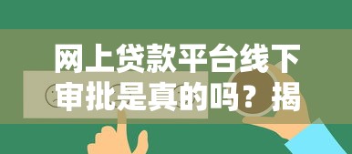 网上贷款平台线下审批是真的吗？揭秘贷款审核流程